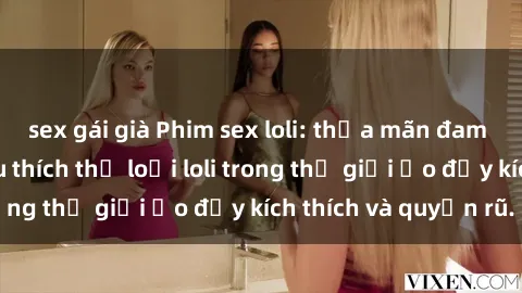 sex gái già Phim sex loli: thỏa mãn đam mê của người yêu thích thể loại loli trong thế giới ảo đầy kích thích và quyến rũ.