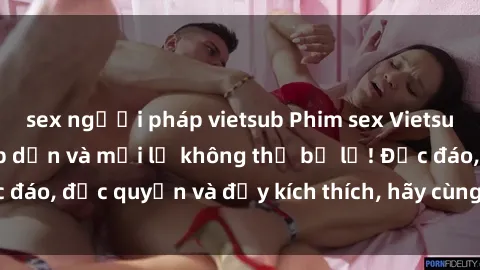 sex người pháp vietsub Phim sex Vietsub: Trải nghiệm hấp dẫn và mới lạ không thể bỏ lỡ! Độc đáo, độc quyền và đầy kích thích, hãy cùng khám phá ngay!