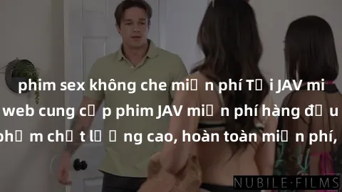 phim sex không che miễn phí Tải JAV miễn phí: Các trang web cung cấp phim JAV miễn phí hàng đầu hiện nay. Các tác phẩm chất lượng cao, hoàn toàn miễn phí, giúp bạn thỏa mãn niềm đam mê mà không tốn ké
