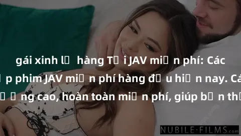 gái xinh lộ hàng Tải JAV miễn phí: Các trang web cung cấp phim JAV miễn phí hàng đầu hiện nay. Các tác phẩm chất lượng cao, hoàn toàn miễn phí, giúp bạn thỏa mãn niềm đam mê mà không tốn kém.