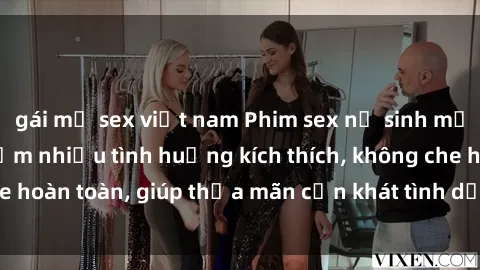 gái mỹ sex việt nam Phim sex nữ sinh mới nhất: Trải nghiệm nhiều tình huống kích thích, không che hoàn toàn, giúp thỏa mãn cơn khát tình dục của các bạn trẻ