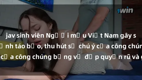 jav sinh viên Người mẫu Việt Nam gây sốt với loạt shoot ảnh táo bạo, thu hút sự chú ý của công chúng bằng vẻ đẹp quyến rũ và gợi cảm.