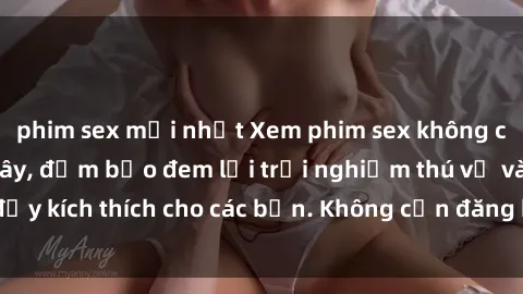 phim sex mới nhất Xem phim sex không che miễn phí tại đây, đảm bảo đem lại trải nghiệm thú vị và đầy kích thích cho các bạn. Không cần đăng ký, hoàn toàn miễn phí.