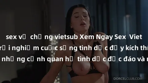 sex vợ chồng vietsub Xem Ngay Sex  Vietsub Full HD - Cùng trải nghiệm cuộc sống tình dục đầy kích thích với những cảnh quan hệ tình dục độc đáo và mãnh liệt trong bộ phim này!