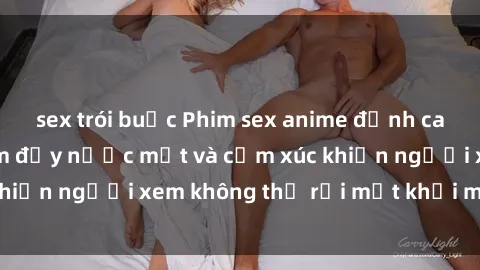 sex trói buộc Phim sex anime đỉnh cao: Những tác phẩm đầy nước mắt và cảm xúc khiến người xem không thể rời mắt khỏi màn hình