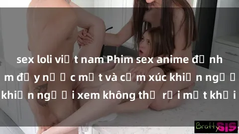 sex loli việt nam Phim sex anime đỉnh cao: Những tác phẩm đầy nước mắt và cảm xúc khiến người xem không thể rời mắt khỏi màn hình