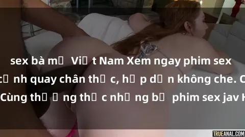 sex bà mẹ Việt Nam Xem ngay phim sex jav HD với những cảnh quay chân thực, hấp dẫn không che. Cùng thưởng thức những bộ phim sex jav HD hot nhất hiện nay!